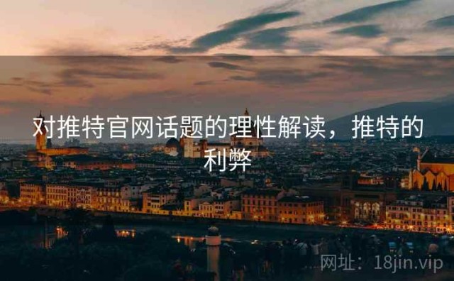 对推特官网话题的理性解读，推特的利弊