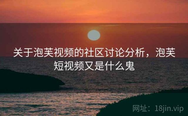 关于泡芙视频的社区讨论分析，泡芙短视频又是什么鬼