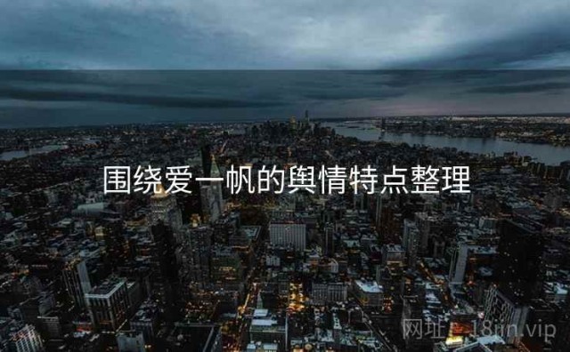 围绕爱一帆的舆情特点整理