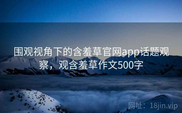 围观视角下的含羞草官网app话题观察，观含羞草作文500字