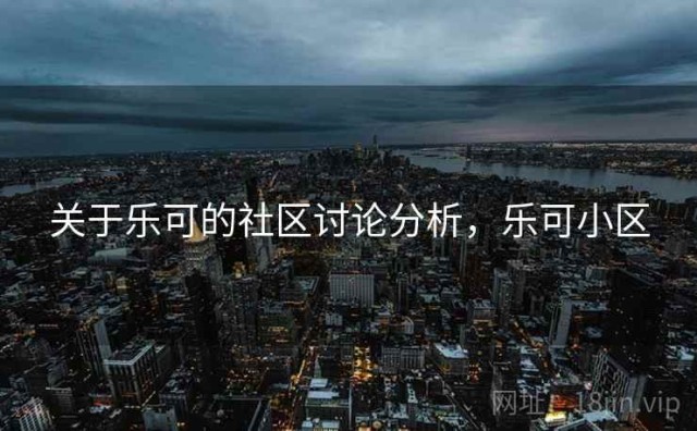 关于乐可的社区讨论分析，乐可小区