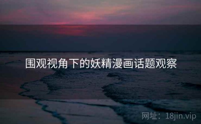 围观视角下的妖精漫画话题观察