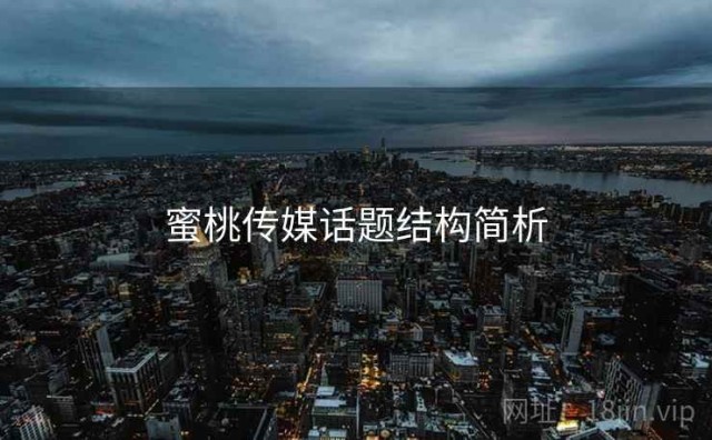 蜜桃传媒话题结构简析