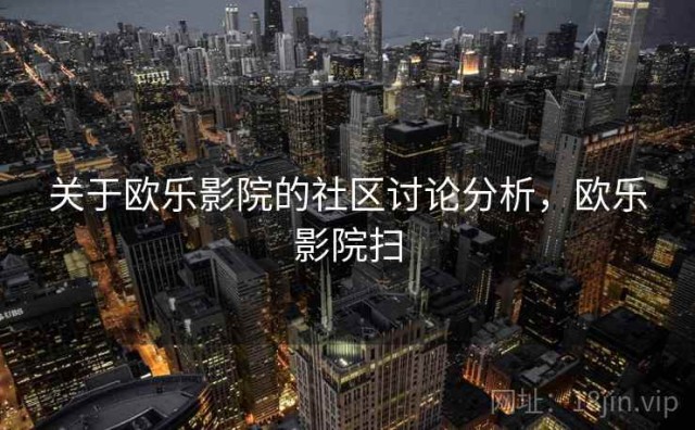 关于欧乐影院的社区讨论分析，欧乐影院扫