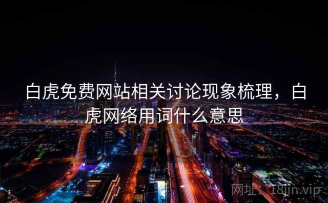 白虎免费网站相关讨论现象梳理，白虎网络用词什么意思