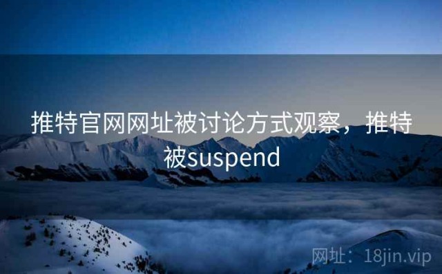 推特官网网址被讨论方式观察，推特被suspend