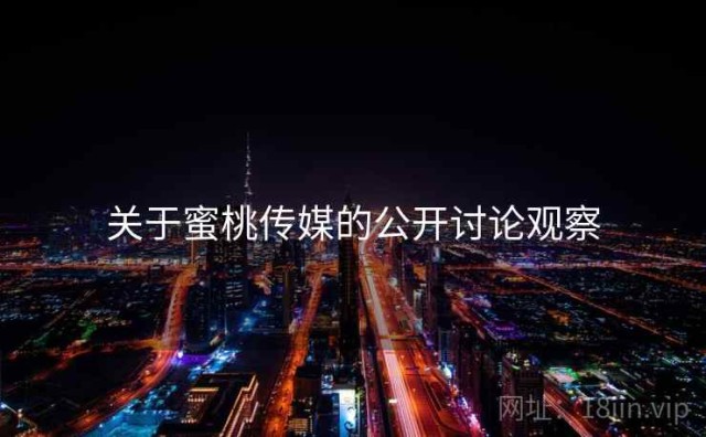 关于蜜桃传媒的公开讨论观察