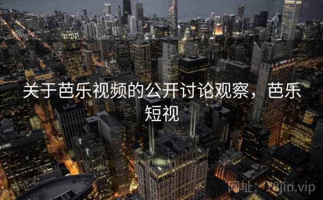 关于芭乐视频的公开讨论观察，芭乐短视