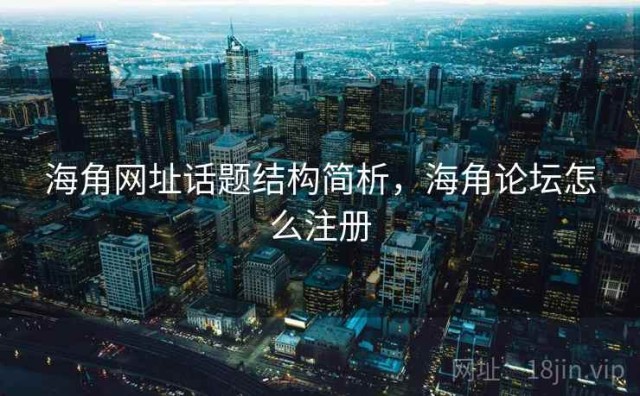 海角网址话题结构简析，海角论坛怎么注册