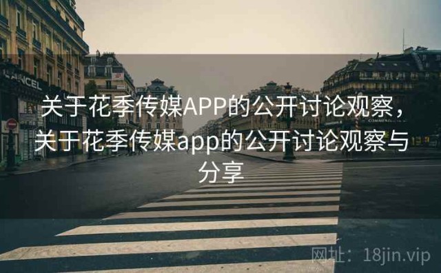 关于花季传媒APP的公开讨论观察，关于花季传媒app的公开讨论观察与分享