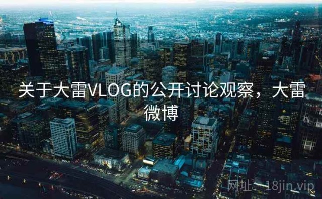 关于大雷VLOG的公开讨论观察，大雷微博