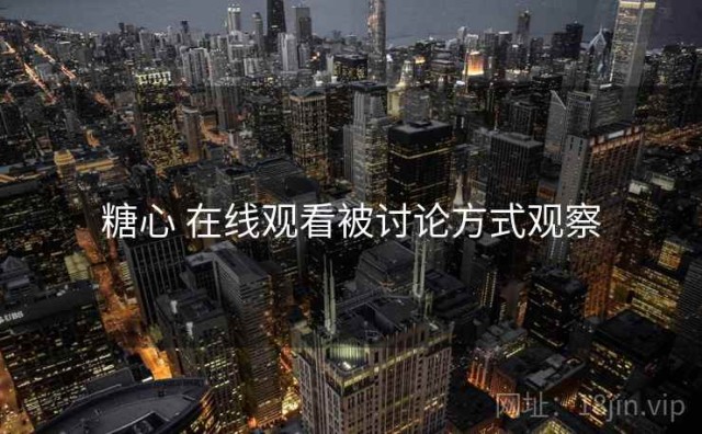 糖心 在线观看被讨论方式观察