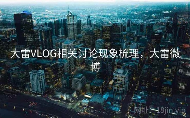 大雷VLOG相关讨论现象梳理，大雷微博