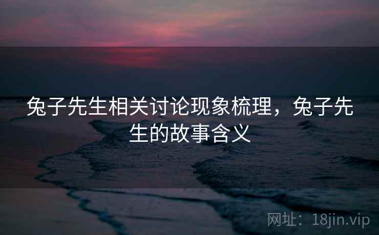 兔子先生相关讨论现象梳理，兔子先生的故事含义