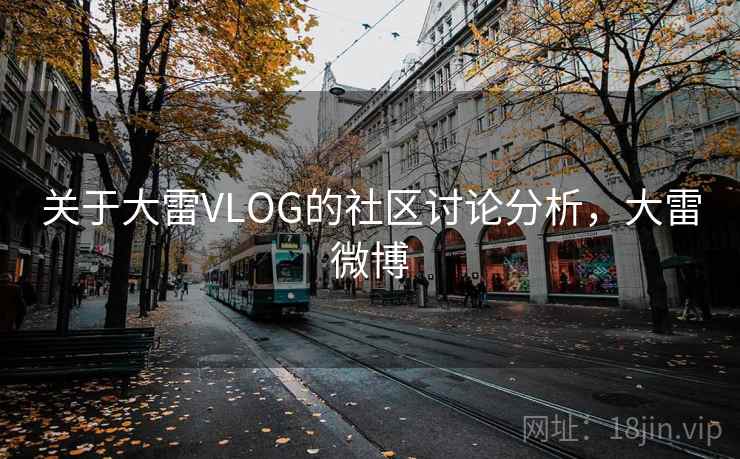 关于大雷VLOG的社区讨论分析，大雷微博