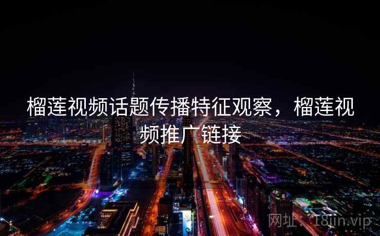 榴莲视频话题传播特征观察，榴莲视频推广链接