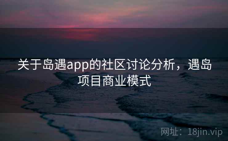 关于岛遇app的社区讨论分析，遇岛项目商业模式
