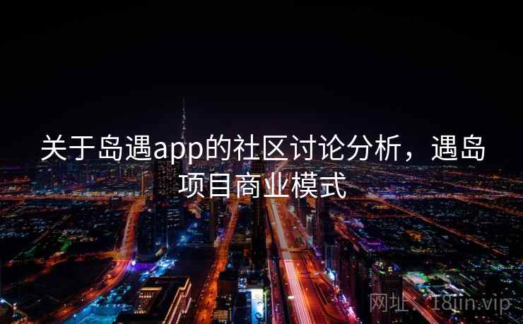 关于岛遇app的社区讨论分析，遇岛项目商业模式