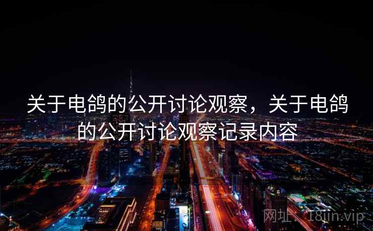 关于电鸽的公开讨论观察,关于电鸽的公开讨论观察记录内容 关于电鸽的公开讨论观察,关于电鸽的公开讨论观察记录内容