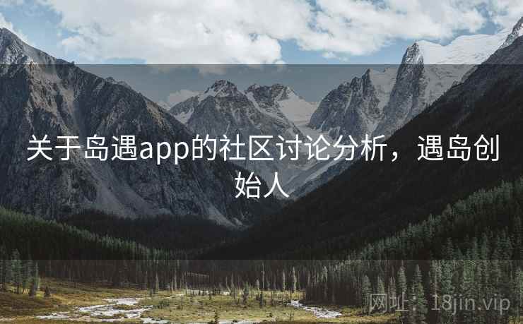 关于岛遇app的社区讨论分析，遇岛创始人