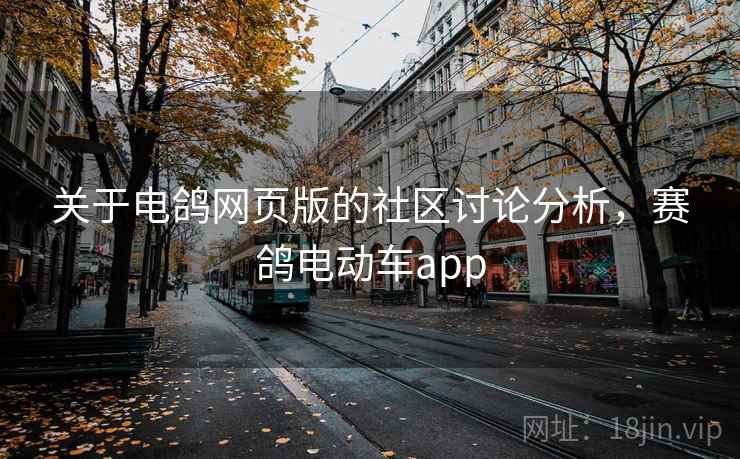 关于电鸽网页版的社区讨论分析,赛鸽电动车app 关于电鸽网页版的社区讨论分析,赛鸽电动车app