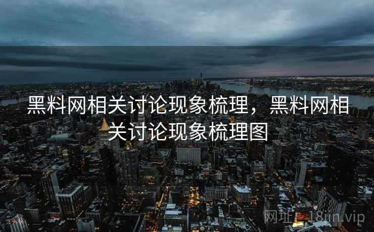 黑料网相关讨论现象梳理，黑料网相关讨论现象梳理图