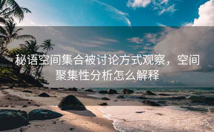 秘语空间集合被讨论方式观察，空间聚集性分析怎么解释