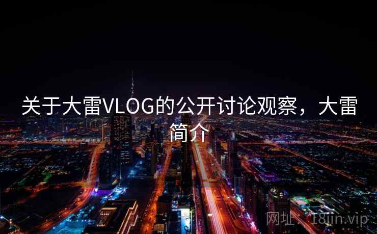 关于大雷VLOG的公开讨论观察，大雷简介