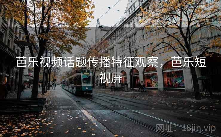 芭乐视频话题传播特征观察，芭乐短视屏
