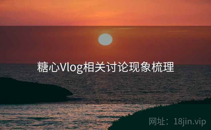 糖心Vlog相关讨论现象梳理
