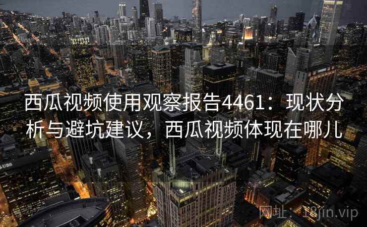 西瓜视频使用观察报告4461：现状分析与避坑建议，西瓜视频体现在哪儿