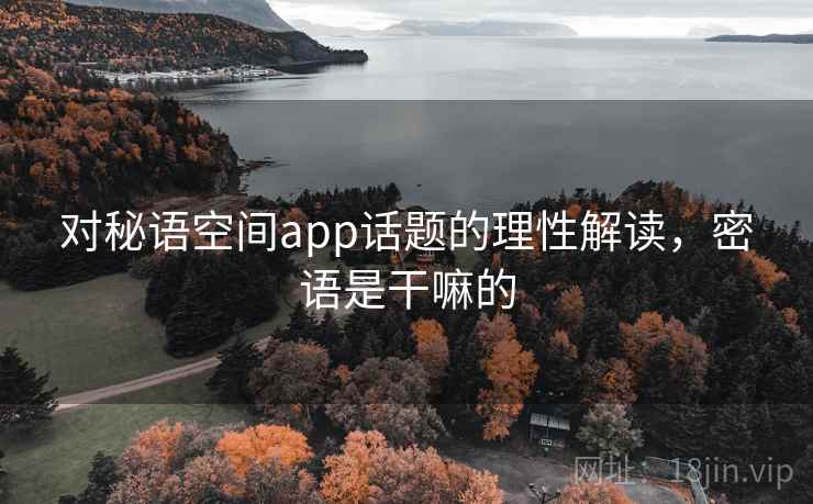 对秘语空间app话题的理性解读，密语是干嘛的