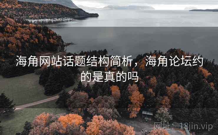 海角网站话题结构简析，海角论坛约的是真的吗