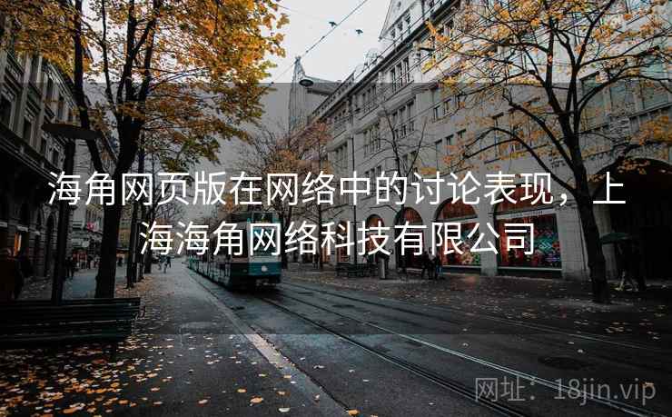 海角网页版在网络中的讨论表现，上海海角网络科技有限公司