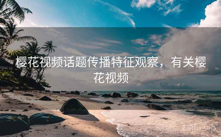 樱花视频话题传播特征观察，有关樱花视频