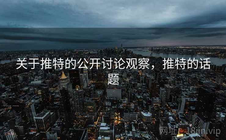 关于推特的公开讨论观察，推特的话题