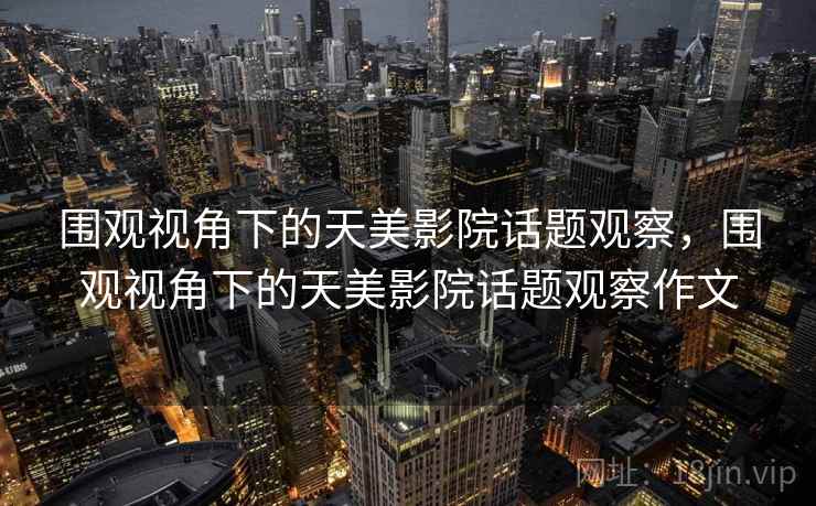 围观视角下的天美影院话题观察，围观视角下的天美影院话题观察作文