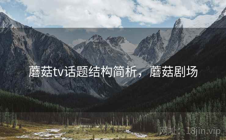 蘑菇tv话题结构简析，蘑菇剧场