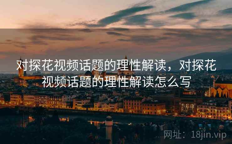 对探花视频话题的理性解读，对探花视频话题的理性解读怎么写