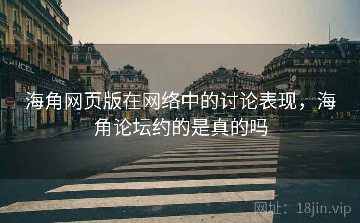 海角网页版在网络中的讨论表现，海角论坛约的是真的吗