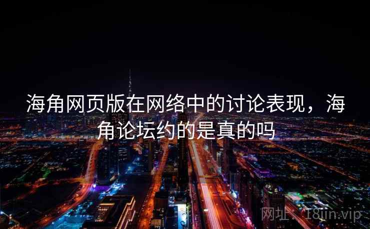 海角网页版在网络中的讨论表现，海角论坛约的是真的吗