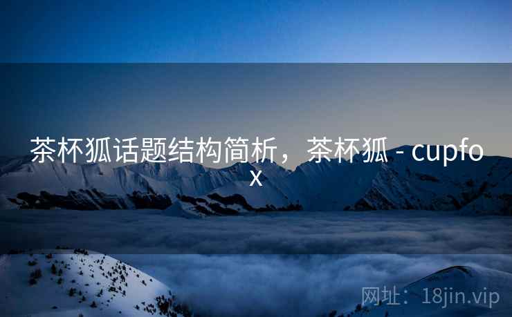 茶杯狐话题结构简析，茶杯狐 - cupfox