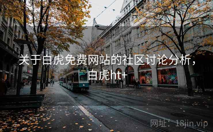 关于白虎免费网站的社区讨论分析，白虎ht+