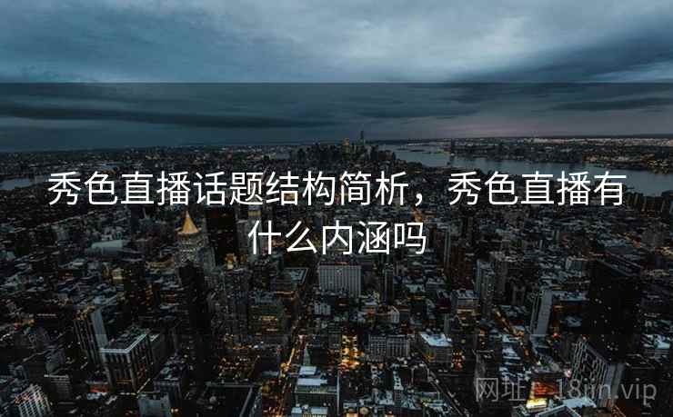 秀色直播话题结构简析，秀色直播有什么内涵吗