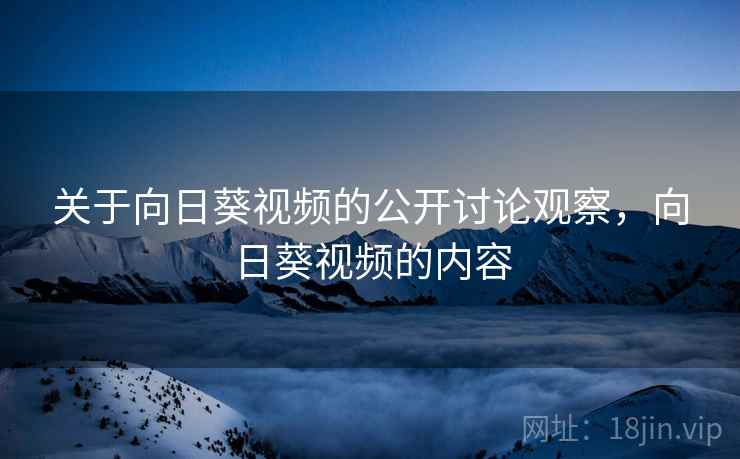关于向日葵视频的公开讨论观察，向日葵视频的内容