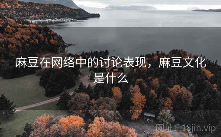 麻豆在网络中的讨论表现，麻豆文化是什么
