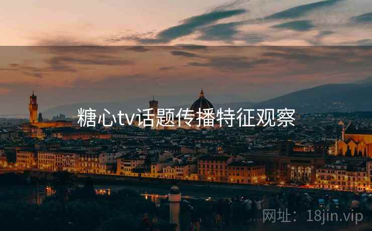 糖心tv话题传播特征观察