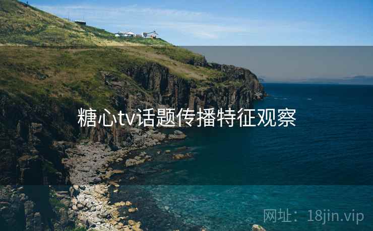 糖心tv话题传播特征观察