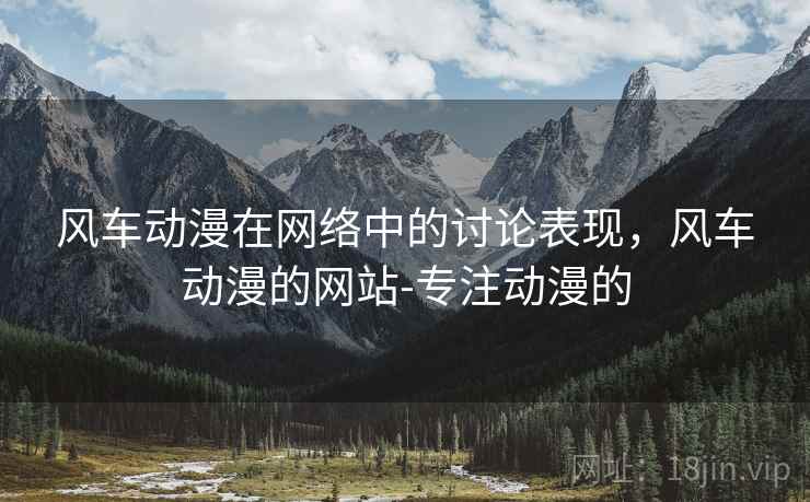风车动漫在网络中的讨论表现，风车动漫的网站-专注动漫的