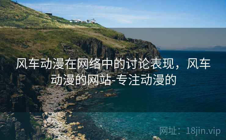 风车动漫在网络中的讨论表现，风车动漫的网站-专注动漫的